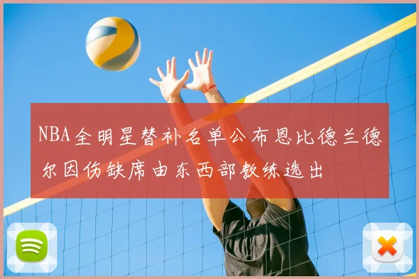 NBA全明星替补名单公布恩比德兰德尔因伤缺席由东西部教练选出