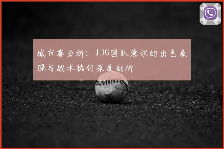 城市赛分析：JDG团队意识的出色表现与战术执行深度剖析