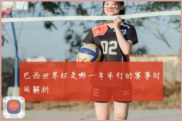 巴西世界杯是哪一年举行的赛事时间解析