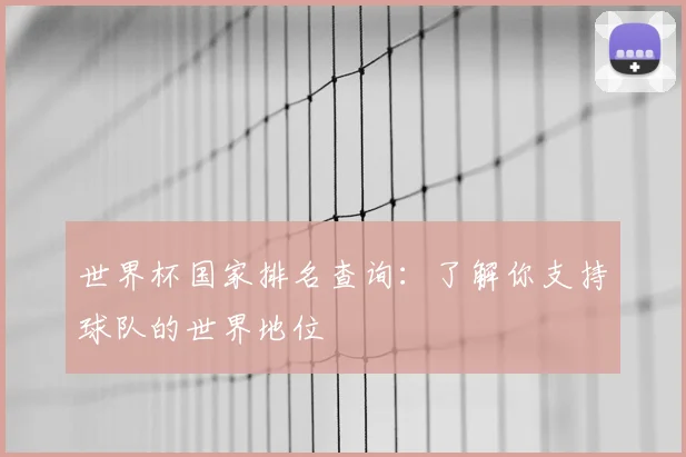 世界杯国家排名查询：了解你支持球队的世界地位