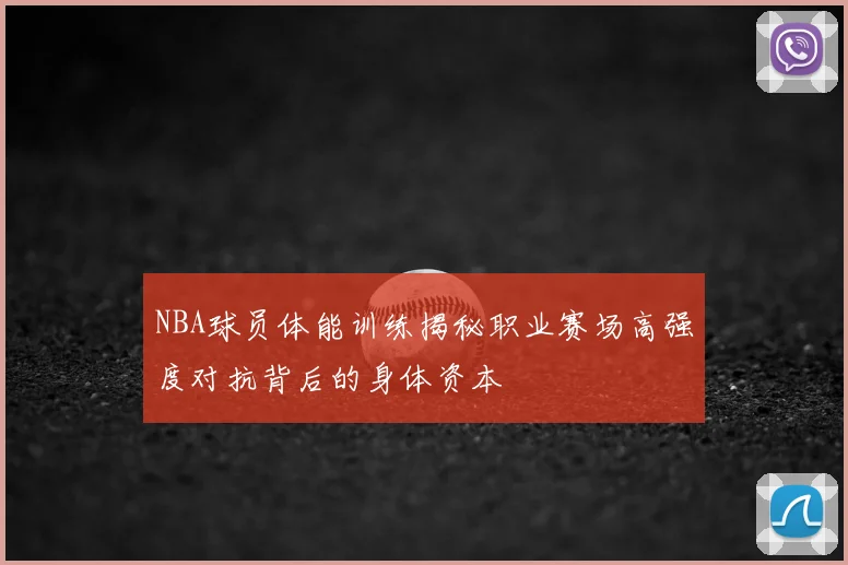 NBA球员体能训练揭秘职业赛场高强度对抗背后的身体资本