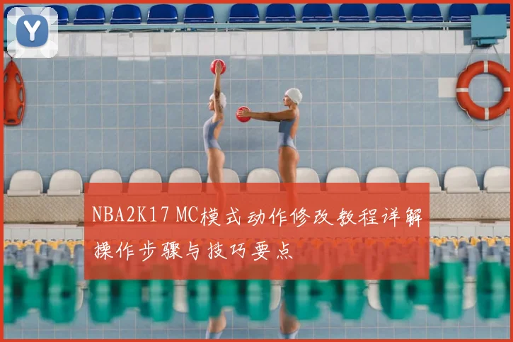 NBA2K17 MC模式动作修改教程详解操作步骤与技巧要点