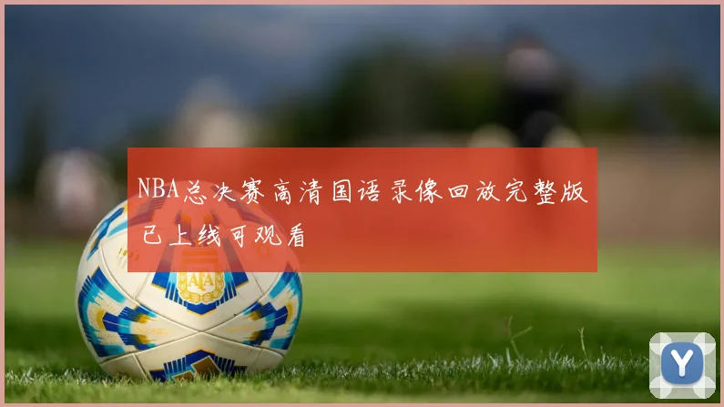 NBA总决赛高清国语录像回放完整版已上线可观看