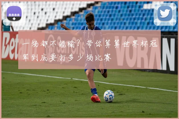 一场都不能输?带你算算世界杯冠军到底要打多少场比赛