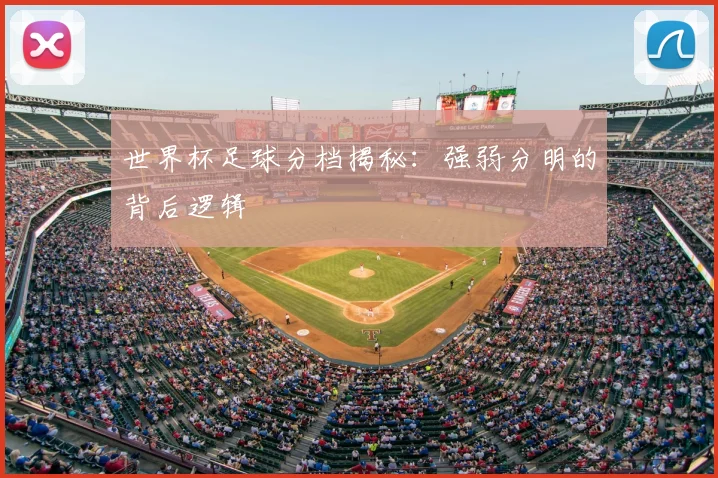 世界杯足球分档揭秘:强弱分明的背后逻辑
