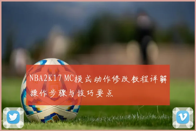 NBA2K17 MC模式动作修改教程详解操作步骤与技巧要点