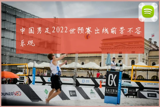 中国男足2022世预赛出线前景不容乐观