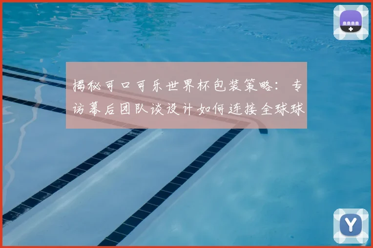 揭秘可口可乐世界杯包装策略:专访幕后团队谈设计如何连接全球球迷