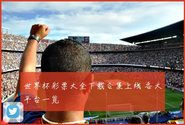 世界杯彩票大全下载合集上线 各大平台一览