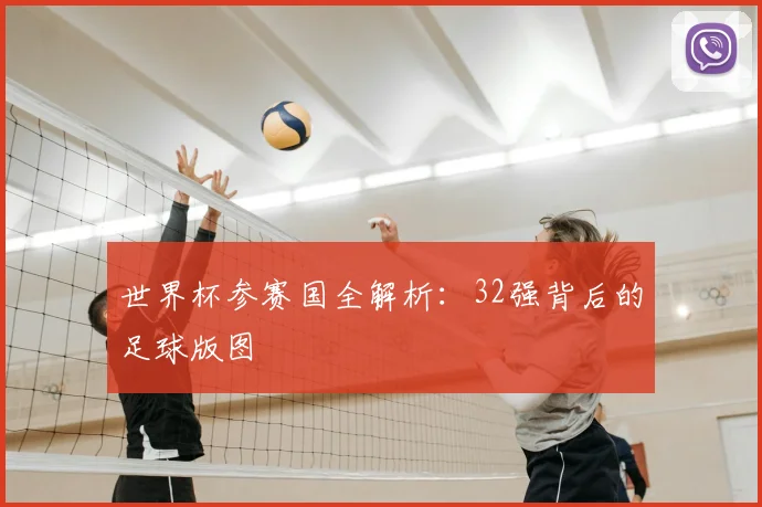 世界杯参赛国全解析:32强背后的足球版图