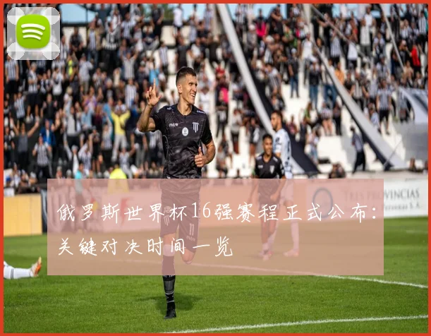 俄罗斯世界杯16强赛程正式公布：关键对决时间一览