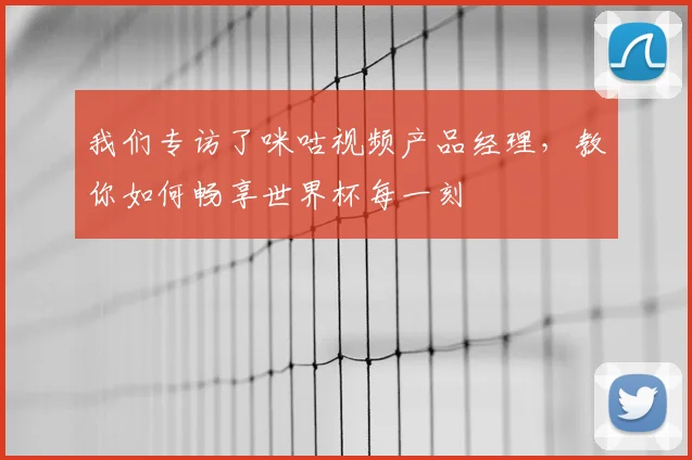 我们专访了咪咕视频产品经理,教你如何畅享世界杯每一刻